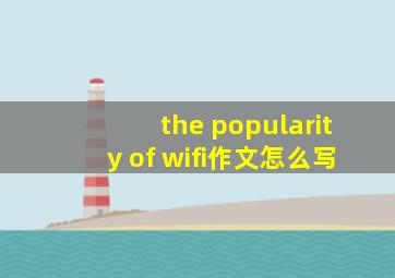 the popularity of wifi作文怎么写